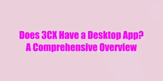 Does 3CX Have a Desktop App